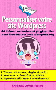 Title: Personnaliser votre site Wordpress: 40 thèmes, extensions et plugins utiles pour bien débuter avec Wordpress.org, astuces et conseils pour améliorer la sécurité, l'ergonomie, la rapidité de votre site, Author: Olivier Rebiere