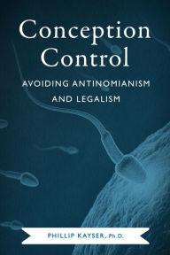 Title: Conception Control: Avoiding Antinomianism and Legalism, Author: Phillip Kayser