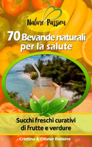 Title: 70 Bevande naturali per la salute: Succhi freschi curativi di frutte e verdure, Author: Cristina Rebiere