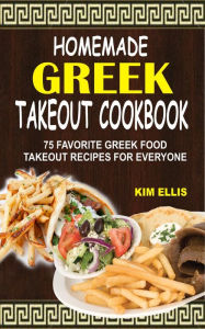 Title: Homemade Greek Takeout Cookbook: 75 Favorite Greek Food Takeout Recipes For Everyone, Author: Kim Ellis