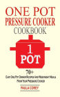 One Pot Pressure Cooker Cookbook: 70+ Easy One Pot Dinner Recipes And Weeknight Meals From Your Pressure Cooker