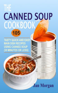Title: The Canned Soup Cookbook: 105 Tasty Quick And Easy Main Dish Recipes Using Canned Soup (30 Minutes Or Less), Author: Jan Morgan
