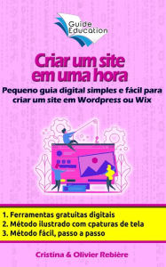 Title: Criar um site gratuito em uma hora: Pequeno guia digital simples e fácil para criar um site em Wordpress ou Wix, Author: Cristina Rebiere