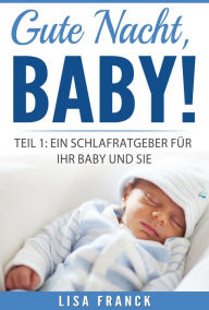 Title: Gute Nacht, Baby! 1: Teil 1: Ein Schlafratgeber für Ihr Baby und Sie, Author: Lisa Franck