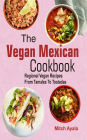 The Vegan Mexican Cookbook: Regional Vegan Recipes From Tamales To Tostadas