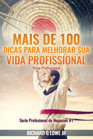 Title: Mais de 100 Dicas para Melhorar sua Vida Profissional - Ética Profissional, Author: Richard G Lowe Jr