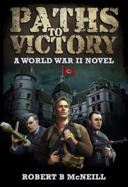 Paths To Victory A World War Ii Novel By Robert B Mcneill Nook Book