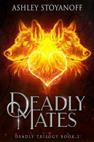 Title: Deadly Mates (Deadly Trilogy, #2), Author: Ashley Stoyanoff