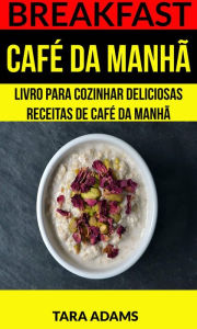 Title: Breakfast: Café da Manhã: Livro para cozinhar Deliciosas Receitas de Café da Manhã, Author: Tara Adams