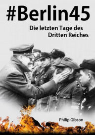 Title: #Berlin45: Die letzten Tage des Dritten Reiches, Author: Philip Gibson