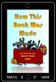 Title: How This Book Was Made & How You Can Make Your Own, Author: Maria B. O'Hare