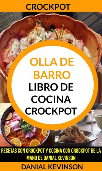 Crockpot: Olla De Barro: Libro de cocina Crockpot: recetas con Crockpot y cocina con Crockpot de la mano de Danial Kevinson