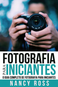 Title: Fotografia para Iniciantes: O Guia Completo de Fotografia para Iniciantes, Author: Nancy Ross