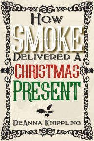 Title: How Smoke Delivered A Christmas Present, Author: DeAnna Knippling