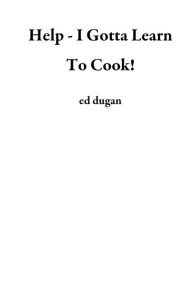 Title: Help - I Gotta Learn To Cook!, Author: ed dugan