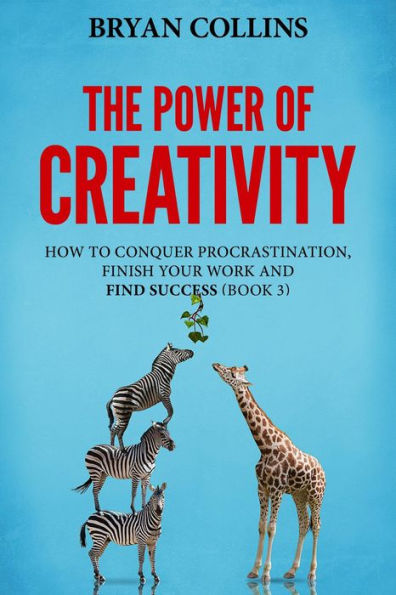 The Power of Creativity (Book 3): How to Conquer Procrastination, Finish Your Work and Find Success