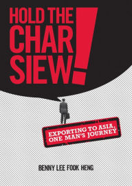 Title: Hold the Char Siew! Exporting to Asia, One Man's Journey, Author: Benny Lee