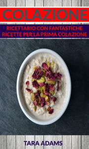 Title: Colazione: Ricettario con Fantastiche Ricette Per La Prima Colazione, Author: Tara Adams