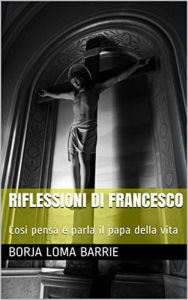 Title: Riflessioni di Francesco. Così pensa e parla il papa della vita., Author: Borja Loma Barrie