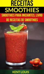 Title: Receitas: Smoothies: Smoothies para Iniciantes, Livro de Receitas de Smoothies, Author: Kent Louis