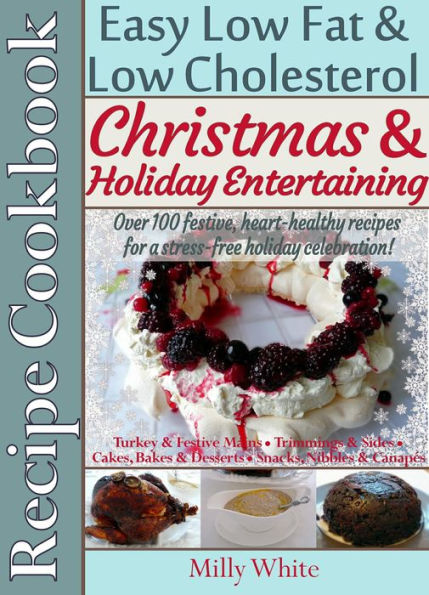 Christmas & Holiday Entertaining Recipe Cookbook Easy Low Fat & Low Cholesterol Over 100 Festive, Heart-Healthy Recipes for a Stress-free Celebration! (Health, Nutrition & Dieting Recipes Collection)