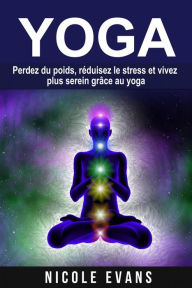 Title: Yoga - Perdez du poids, réduisez le stress et vivez plus serein grâce au yoga, Author: Nicole Evans