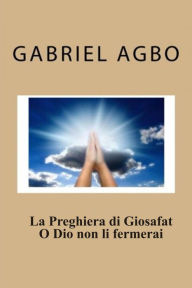 Title: La Preghiera di Giosafat: O Dio non li fermerai, Author: Gabriel Agbo