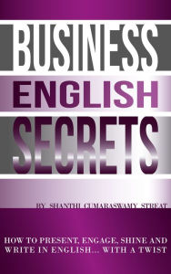 Title: Business English Secrets: How to present, engage, shine and write in English.....with a Twist., Author: Shanthi Cumaraswamy Streat