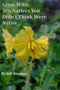 Title: Grow Wild: Ten Natives You Didn't Think Were Native, Author: Jeff Ausmus