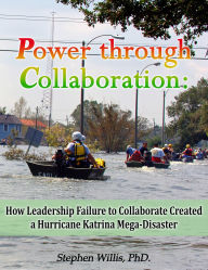Title: Power through Collaboration: How Leadership Failure to Collaborate Created a Hurricane Katrina Mega-Disaster, Author: Stephen Willis