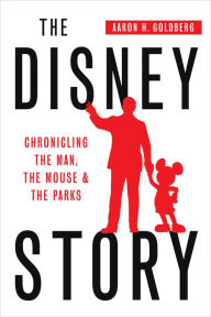 Title: The Disney Story: Chronicling the Man, the Mouse, and the Parks, Author: Aaron Goldberg