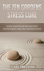 Title: The Zen Gardens Stress Cure: Four Seasons of Relaxation Techniques and Zen Mindfulness, Author: Carl Preston