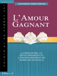 Title: L'Amour Gagnant: La rescousse, le developpement, et l'epanouissement de Marie de Magdala, Author: Zacharias Tanee Fomum
