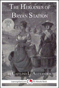 Title: The Heroines of Bryan Station, Author: Caitlind L. Alexander