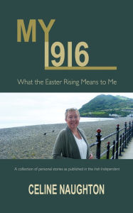 Title: My 1916: What the Easter Rising Means to Me, Author: Celine Naughton