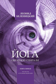 Title: Joga Obratnoj Spirali. Kniga pervaa. Rezultaty Astralnyh meditacij., Author: Leonid Belenitsky