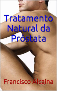 Title: Tratamento Natural da Próstata, Author: Francisco Alcaina