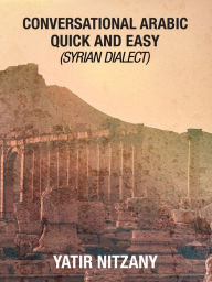Title: Conversational Arabic Quick and Easy: Syrian Dialect, Author: Yatir Nitzany