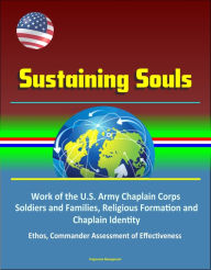 Title: Sustaining Souls: Work of the U.S. Army Chaplain Corps, Soldiers and Families, Religious Formation and Chaplain Identity, Ethos, Commander Assessment of Effectiveness, Author: Progressive Management