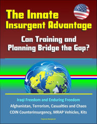 Title: The Innate Insurgent Advantage: Can Training and Planning Bridge the Gap? Iraqi Freedom and Enduring Freedom, Afghanistan, Terrorism, Casualties and Chaos, COIN Counterinsurgency, MRAP Vehicles, Kits, Author: Progressive Management