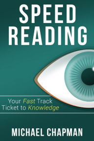 Title: Speed Reading: Your Fast Track Ticket to Knowledge: Speed Reading, Speed Reading Practice, Speed Reading Techniques, Read Faster, Increase your Reading Speed, Author: Michael Chapman