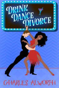 Title: Drink, Dance, Divorce, Author: Charles Alworth