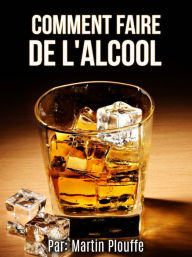 Title: Comment faire de l'alcool, Author: Martin Plouffe
