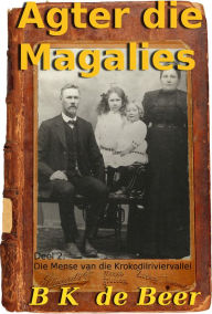 Title: Agter die Magalies, Deel 2: Die Mense van die Krokodilriviervallei, Author: B.K. de Beer