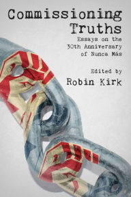 Title: Commissioning Truths: Essays on the 30th Anniversary of Nunca Más, Author: Robin Kirk