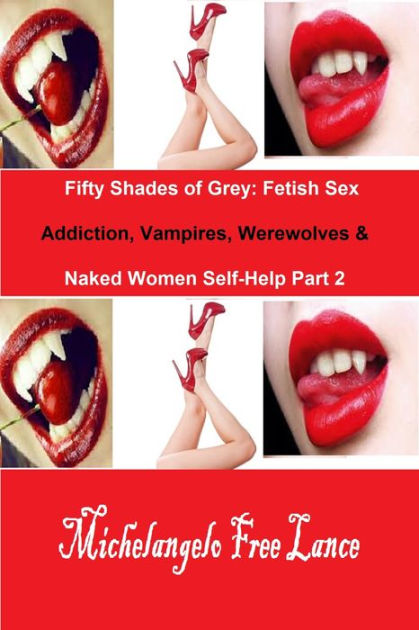 Fifty Shades of Grey Fetish Sex Addiction, Vampires, Werewolves and Naked Women Self-Help Part 2 by Michelangelo Free Lance eBook Barnes and Noble® image