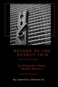 Title: Return of the Deadly Trio: An Alexander Steele Mystery, Author: Lawrence Johnson Sr.