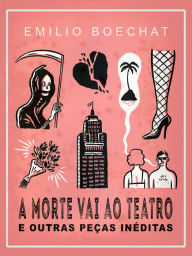 Title: A Morte Vai Ao Teatro E Outras Peças Inéditas, Author: Emilio Boechat