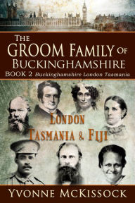 Title: The Groom Family of Buckinghamshire London Tasmania & Fiji BOOK 2 Buckinghamshire London Tasmania, Author: Yvonne McKissock