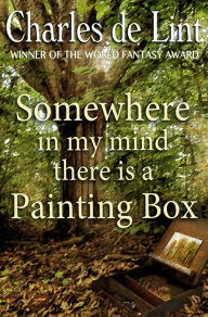Title: Somewhere in My Mind There Is a Painting Box, Author: Charles de Lint